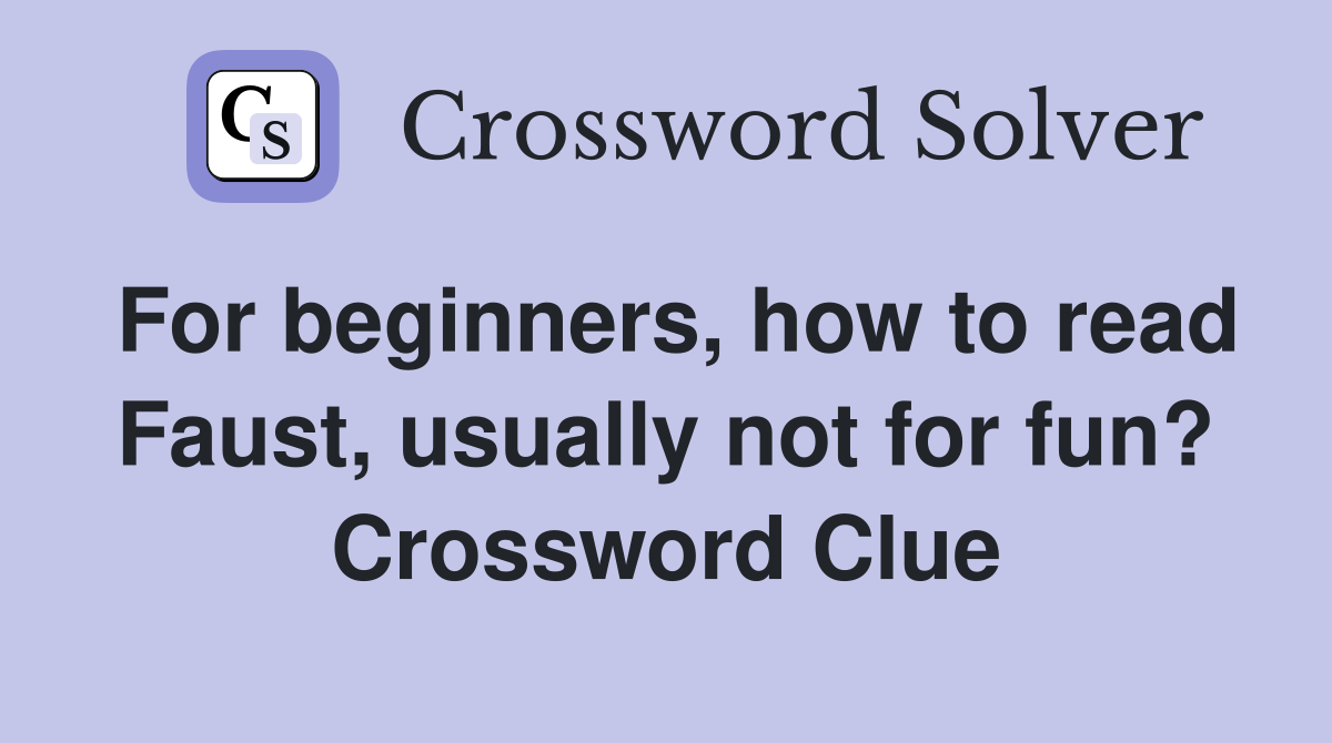 For beginners, how to read Faust, usually not for fun? Crossword Clue